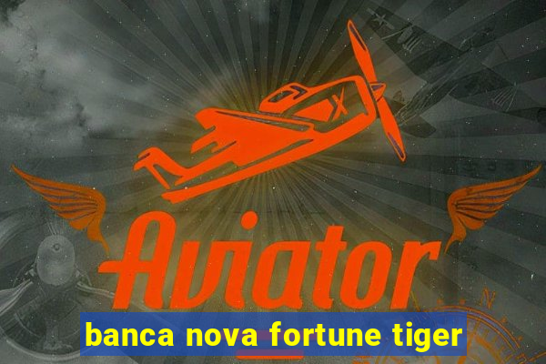 banca nova fortune tiger